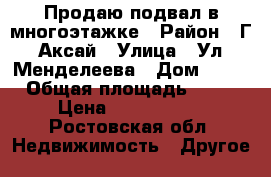 Продаю подвал в многоэтажке › Район ­ Г.Аксай › Улица ­ Ул.Менделеева › Дом ­ 53 › Общая площадь ­ 99 › Цена ­ 2 500 000 - Ростовская обл. Недвижимость » Другое   